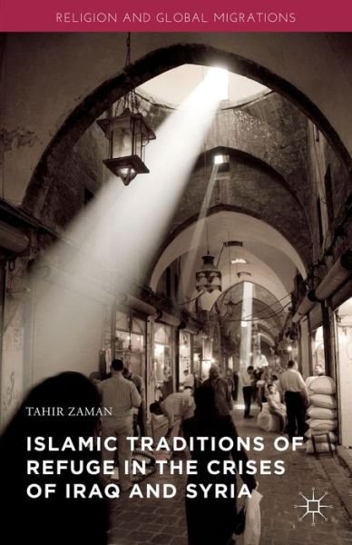 Cover for Tahir Zaman · Islamic Traditions of Refuge in the Crises of Iraq and Syria - Religion and Global Migrations (Hardcover Book) [1st ed. 2016 edition] (2015)