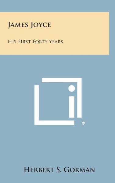 Cover for Herbert S Gorman · James Joyce: His First Forty Years (Hardcover Book) (2013)