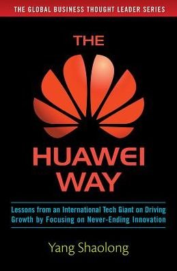 Cover for Yang Shaolong · The Huawei Way: Lessons from an International Tech Giant on Driving Growth by Focusing on Never-Ending Innovation (Inbunden Bok) [Ed edition] (2016)