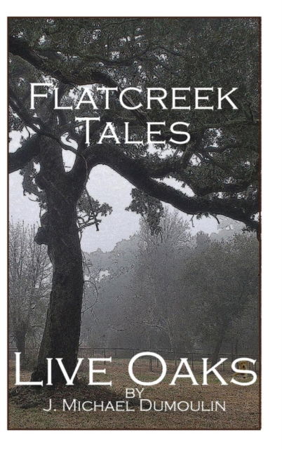 Cover for J Michael Dumoulin · Flatcreek Tales, Live Oaks (Hardcover Book) (2015)