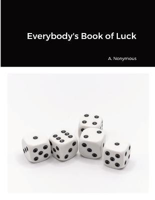 Everybody's Book of Luck - A Nonymous - Books - Lulu.com - 9781365135057 - February 3, 2023