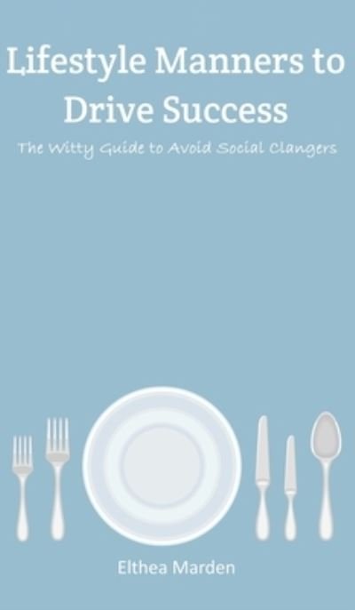 Cover for Elthea Marden · Lifestyle Manners to Drive Success: The Witty Guide to Avoid Social Clangers (Gebundenes Buch) (2022)