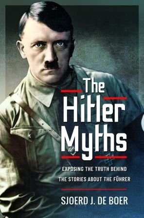Cover for Sjoerd, J de Boer, · The Hitler Myths: Exposing the Truth Behind the Stories About the F hrer (Hardcover Book) (2022)