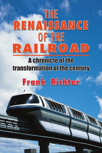 The Renaissance of the Railroad: a Chronicle of the Transformation of the Century - Frank Richter - Kirjat - AuthorHouse - 9781418497057 - perjantai 1. heinäkuuta 2005