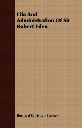 Cover for Bernard Christian Steiner · Life and Administration of Sir Robert Eden (Paperback Book) (2008)