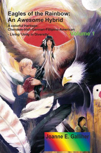 Cover for Joanne Galliher · Eagles of the Rainbow: an Awesome Hybrid a Colorful Heritage: Cherokee-irish-german-filipino-american Living 'unity in Diversity' Volume I (Pocketbok) (2012)