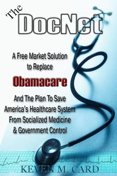 Cover for Keven Card · The Docnet: a Free Market Solution to Replace Obamacare: and the Plan to Save America's Healthcare from Socialized Medicine and Go (Paperback Book) (2012)