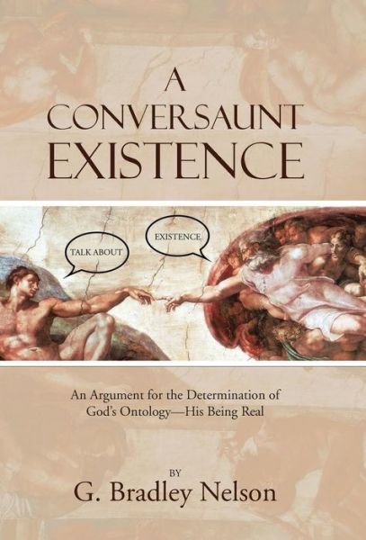 Cover for G Bradley Nelson · A Conversaunt Existence: an Argument for the Determination of God's Ontology-his Being Real (Hardcover Book) (2015)