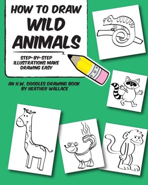 How to Draw Wild Animals: Step-by-step Illustrations Make Drawing Easy - Heather Wallace - Kirjat - Createspace - 9781495289057 - keskiviikko 22. tammikuuta 2014