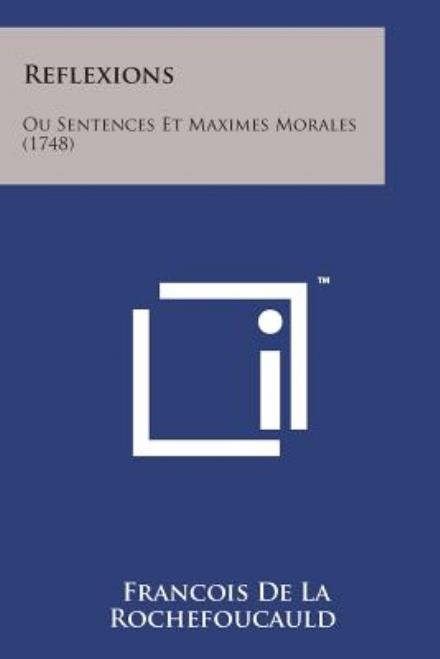 Reflexions: Ou Sentences et Maximes Morales (1748) - Francois De La Rochefoucauld - Bøker - Literary Licensing, LLC - 9781498192057 - 7. august 2014