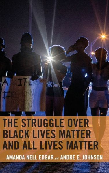 The Struggle over Black Lives Matter and All Lives Matter - Rhetoric, Race, and Religion - Amanda Nell Edgar - Books - Bloomsbury Publishing Plc - 9781498572057 - October 15, 2018