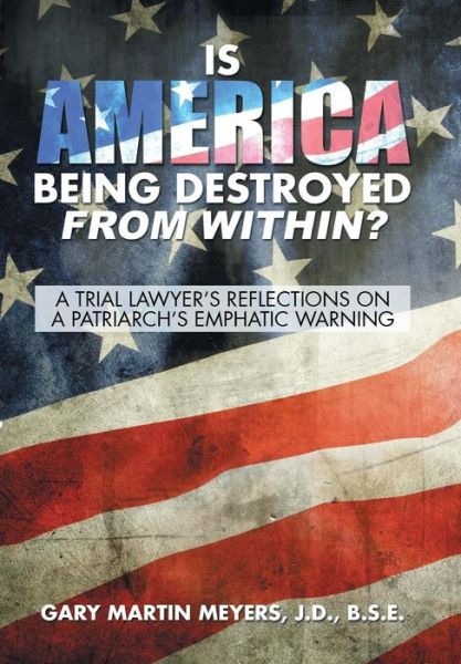 Cover for Meyers, J D B S E, Gary Martin · Is America Being Destroyed from Within?: a Trial Lawyer's Reflections on a Patriarch's Emphatic Warning (Hardcover Book) (2015)