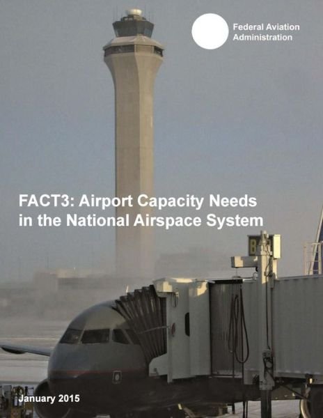 Fact3: Airport Capacity Needs in the National Airspace System - Federal Aviation Administration - Livros - Createspace - 9781511527057 - 31 de março de 2015