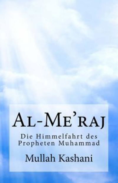 Al-Me'raj : Die Himmelfahrt des Propheten Muhammad - Mullah Faidh Kashani - Bøger - CreateSpace Independent Publishing Platf - 9781519381057 - 19. november 2015