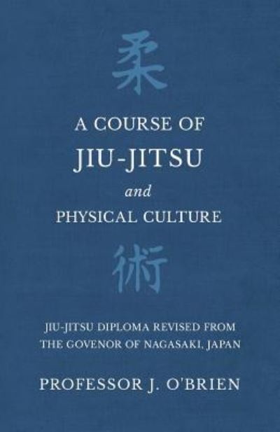 Cover for Professor J. O'Brien · A Course of Jiu-Jitsu and Physical Culture - Jiu-Jitsu Diploma Revised from the Govenor of Nagasaki, Japan (Paperback Book) (2018)