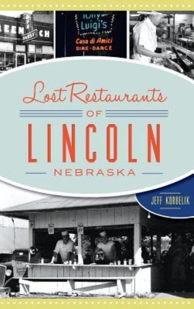 Cover for Jeffrey Korbelik · Lost Restaurants of Lincoln, Nebraska (Hardcover Book) (2018)