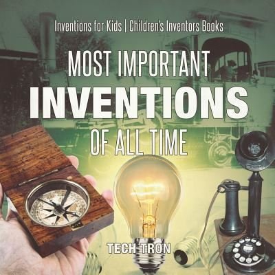 Cover for Tech Tron · Most Important Inventions Of All Time Inventions for Kids Children's Inventors Books (Paperback Book) (2017)