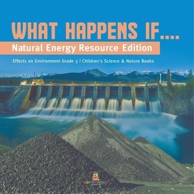 Cover for Baby Professor · What Happens If....: Natural Energy Resource Edition Effects on Environment Grade 3 Children's Science &amp; Nature Books (Paperback Book) (2021)