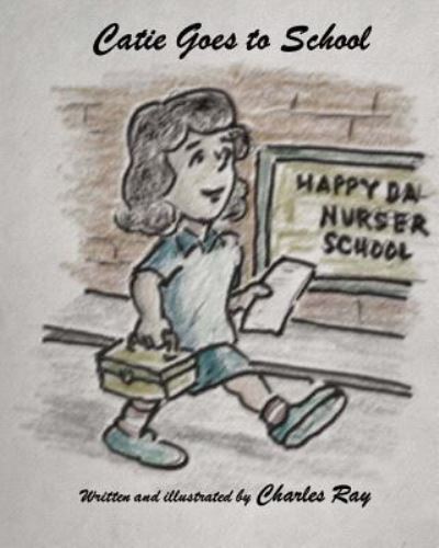 Catie Goes to School - Ray Charles - Books - CreateSpace Independent Publishing Platf - 9781543249057 - February 21, 2017