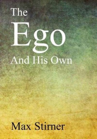 The Ego and His Own - Max Stirner - Livros - Createspace Independent Publishing Platf - 9781547043057 - 15 de julho de 2017