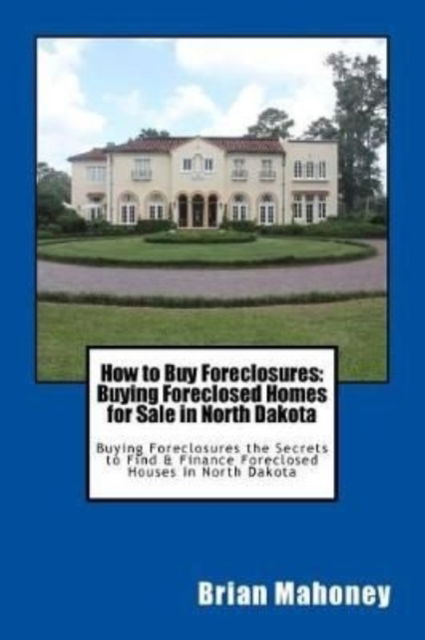 Cover for Brian Mahoney · How to Buy Foreclosures: Buying Foreclosed Homes for Sale in North Dakota: Buying Foreclosures the Secrets to Find &amp; Finance Foreclosed Houses in North Dakota (Pocketbok) (2017)