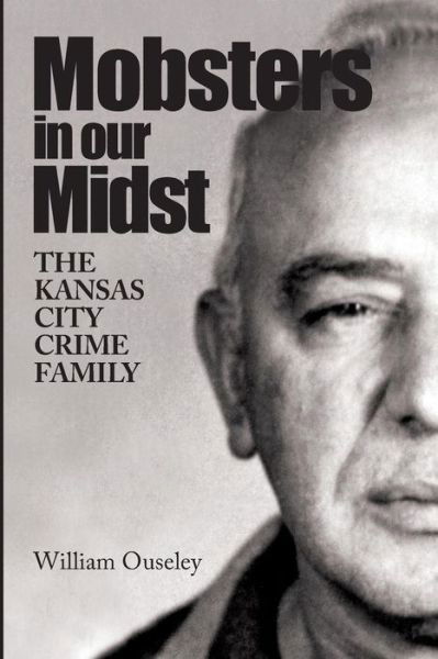 Mobsters in Our Midst: the Kansas City Crime Family - William Ouseley - Livros - Kansas City Star Books - 9781611690057 - 10 de março de 2011