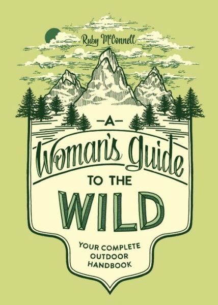 A Woman's Guide to the Wild: Your Complete Outdoor Handbook - Her Guide to the Wild - Ruby McConnell - Books - Blue Star Press - 9781632170057 - March 15, 2016