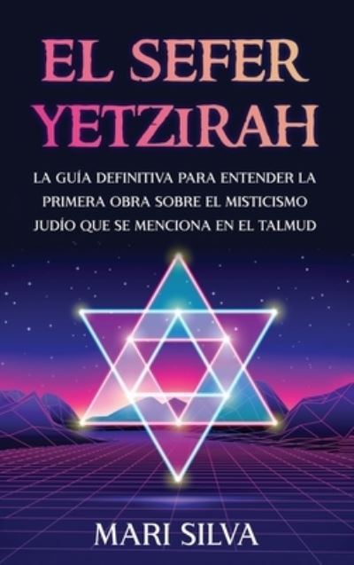 Cover for Mari Silva · El Sefer Yetzirah: La guia definitiva para entender la primera obra sobre el misticismo judio que se menciona en el Talmud (Hardcover Book) (2021)