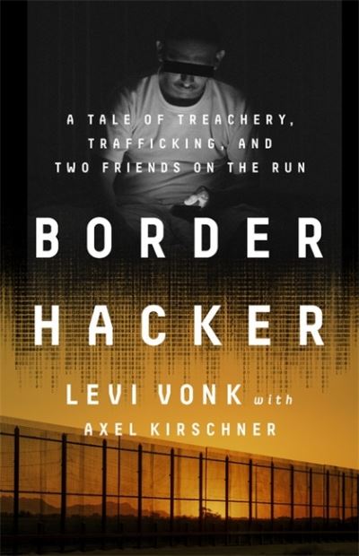 Cover for Levi Vonk · Border Hacker: A Tale of Treachery, Trafficking, and Two Friends on the Run (Hardcover Book) (2022)