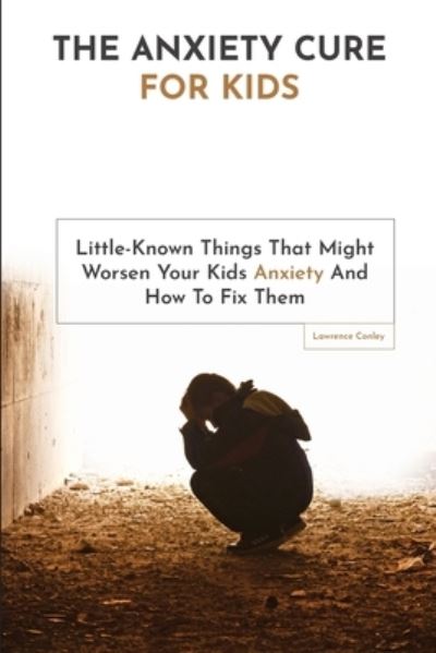 The Anxiety Cure For Kids - Lawrence Conley - Books - M & M Limitless Online Inc. - 9781646960057 - November 1, 2019