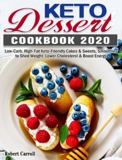 Cover for Robert Carroll · Keto Dessert Cookbook 2020: Low-Carb, High-Fat Keto-Friendly Cakes &amp; Sweets, Smoothies to Shed Weight, Lower Cholesterol &amp; Boost Energy (Gebundenes Buch) (2020)
