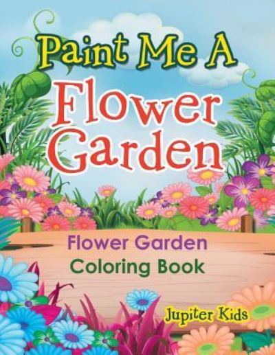 Cover for Jupiter Kids · Paint Me A Flower Garden: Flower Garden Coloring Book (Paperback Book) (2016)