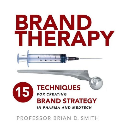 Cover for Brian Smith · Brand Therapy: 15 Techniques for Creating Brand Strategy in Pharma and Medtech (Paperback Book) (2018)