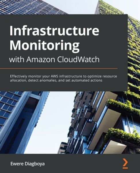 Cover for Ewere Diagboya · Infrastructure Monitoring with Amazon CloudWatch: Effectively monitor your AWS infrastructure to optimize resource allocation, detect anomalies, and set automated actions (Pocketbok) (2021)