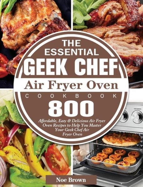 Cover for Noe Brown · The Essential Geek Chef Air Fryer Oven Cookbook (Hardcover bog) (2020)