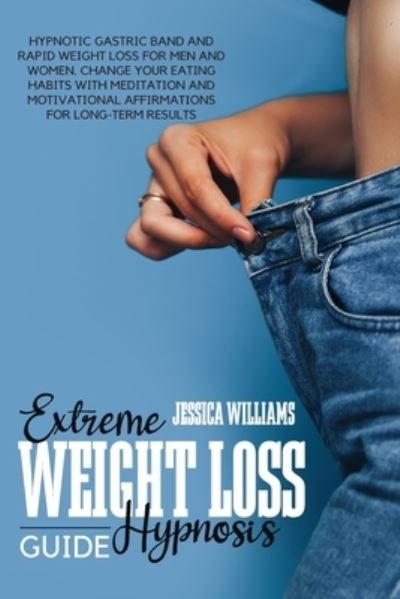 Extreme Weight Loss Hypnosis Guide: Hypnotic Gastric Band And Rapid Weight Loss For Men And Women. Change Your Eating Habits With Meditation And Motivational Affirmations For Long-Term Results - Jessica Williams - Livros - Jessica Williams - 9781803440057 - 4 de agosto de 2021