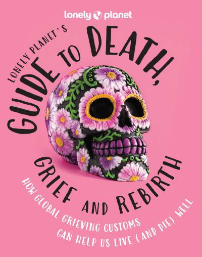 Cover for Lonely Planet · Lonely Planet's Guide to Death, Grief and Rebirth - Lonely Planet (Hardcover Book) (2024)