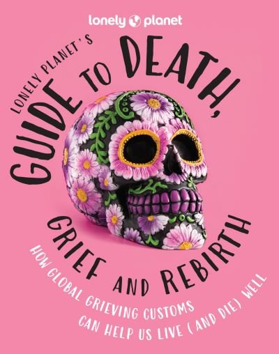 Cover for Lonely Planet · Lonely Planet Lonely Planet's Guide to Death, Grief and Rebirth 1 (Book) (2024)