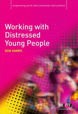 Working with Distressed Young People - Empowering Youth and Community Work PracticeyLM Series - Bob Harris - Books - Sage Publications Ltd - 9781844452057 - February 1, 2011
