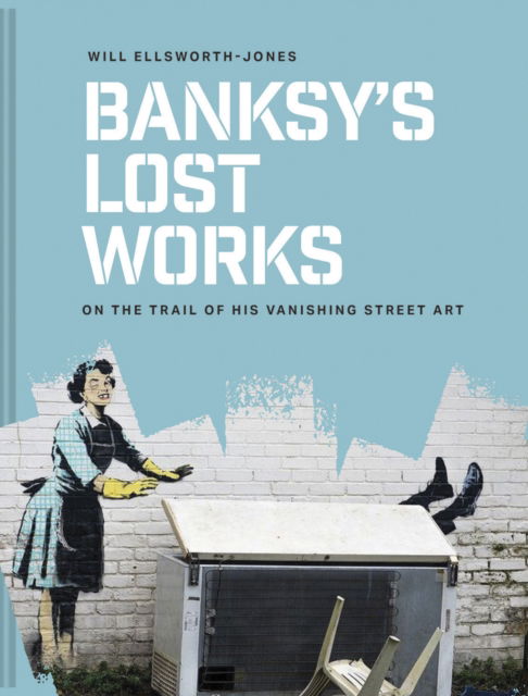 Cover for Will Ellsworth-Jones · Banksy's Lost Works: On the trail of his vanishing street art (Hardcover Book) (2025)