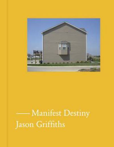 Cover for Jason Griffiths · Manifest Destiny: A Guide to the Essential Indifference of American Suburban Housing (Hardcover Book) (2011)