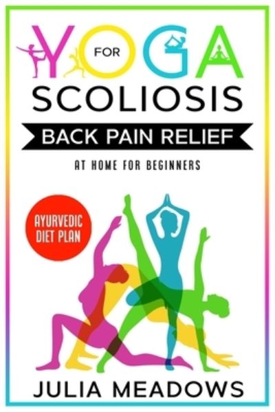 Cover for Julia Meadows · Yoga for Scoliosis Back Pain Relief at Home for Beginners with Ayurvedic Diet Plan: Includes Ayurveda Whole Body Healing &amp; Healthy Weight Loss Diet Meal Plan (Pocketbok) (2020)