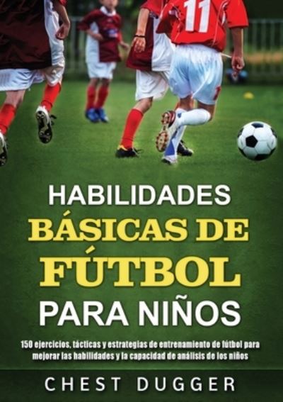 Habilidades Basicas de Futbol para Ninos - Chest Dugger - Boeken - Abiprod Pty Ltd - 9781922659057 - 27 juli 2021