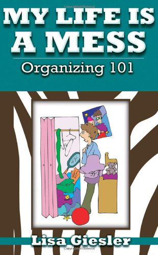 My Life Is a Mess: Organizing 101 - Lisa Giesler - Books - Lucid Books - 9781935909057 - September 24, 2010