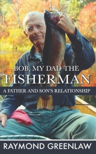 Bob, My Dad the Fisherman - Raymond Greenlaw - Books - R. R. Bowker - 9781947467057 - November 22, 2017