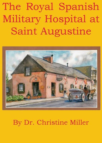 The Royal Spanish Military Hospital at Saint Augustine - Christine Miller - Kirjat - Winged Hussar Publishing - 9781950423057 - tiistai 25. kesäkuuta 2019