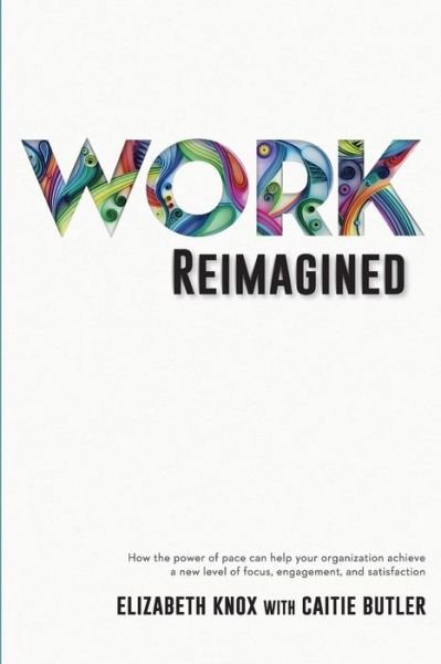 Cover for Elizabeth Knox · Work Reimagined: How the power of pace can help your organization achieve a new level of focus, engagement and satisfaction (Paperback Book) (2021)