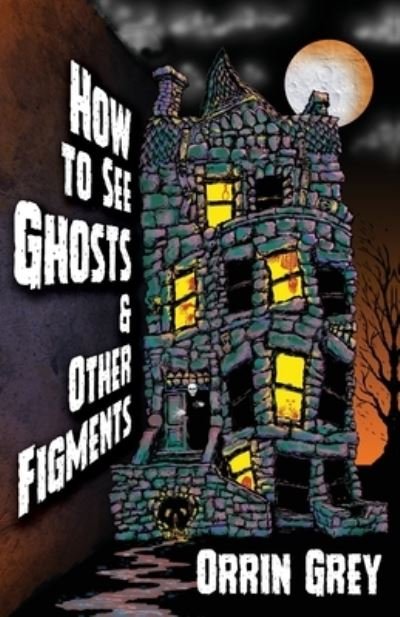 Cover for Orrin Grey · How to See Ghosts &amp; Other Figments (Book) (2022)