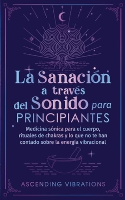 Cover for Ascending Vibrations · La sanacion a traves del sonido para principiantes: Medicina sonica para el cuerpo, rituales de chakras y lo que no te han contado sobre la energia vibracional (Paperback Bog) (2022)