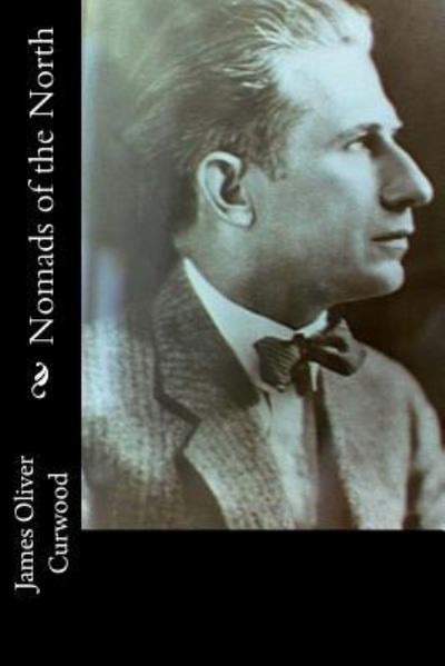 Nomads of the North - James Oliver Curwood - Books - Createspace Independent Publishing Platf - 9781978298057 - October 15, 2017